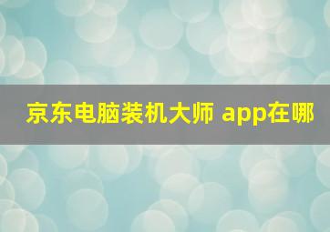 京东电脑装机大师 app在哪